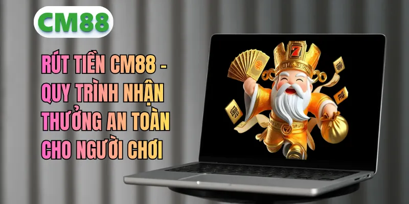 Rút Tiền CM88 – Hướng Dẫn Chi Tiết Nhận Tiền An Toàn 100%