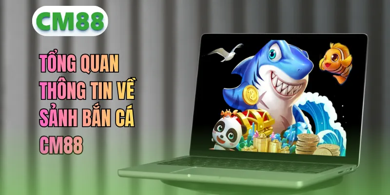 Tổng quan thông tin về sảnh bắn cá CM88
