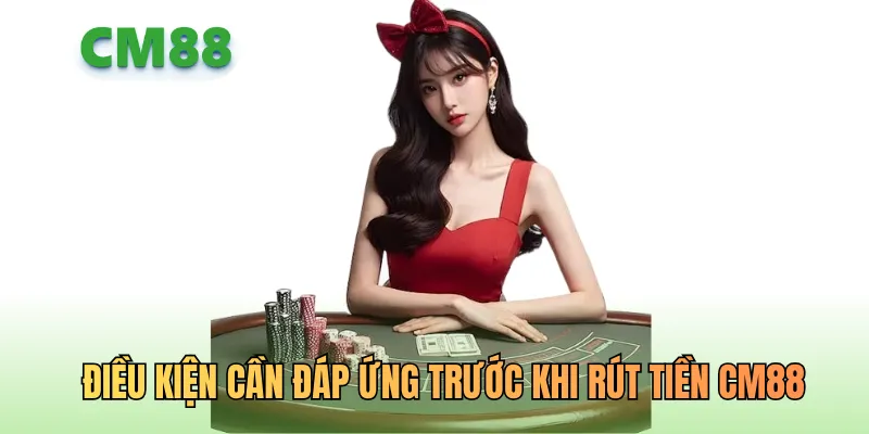 Điều kiện cần đáp ứng trước khi rút tiền CM88