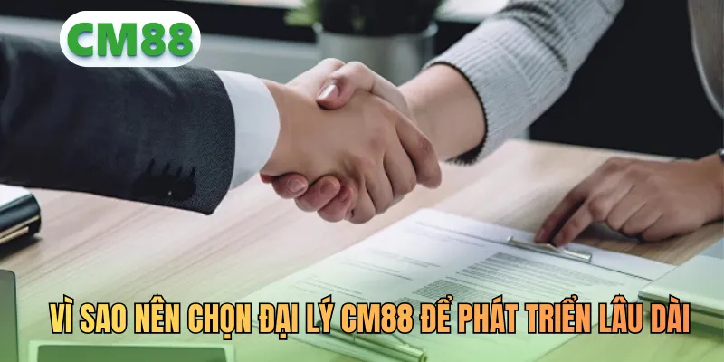 Vì sao nên chọn mô hình đại lý CM88 để phát triển lâu dài