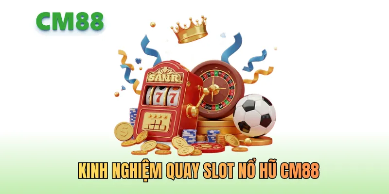 Kinh nghiệm quay nổ hũ CM88