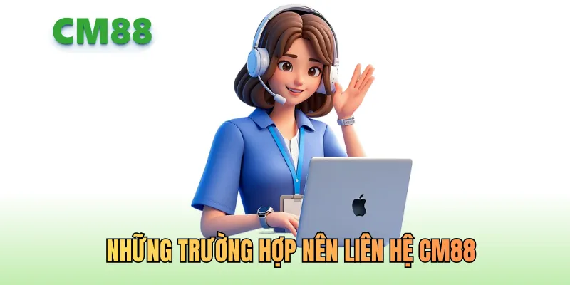 Những trường hợp nên liên hệ CM88