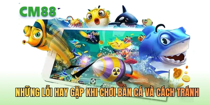 Những lỗi hay gặp khi chơi bắn cá và cách tránh
