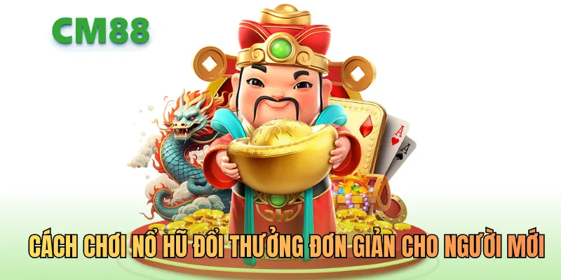 Cách chơi nổ hũ đổi thưởng đơn giản cho người mới